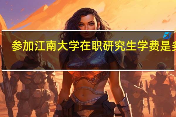 参加江南大学在职研究生学费是多少