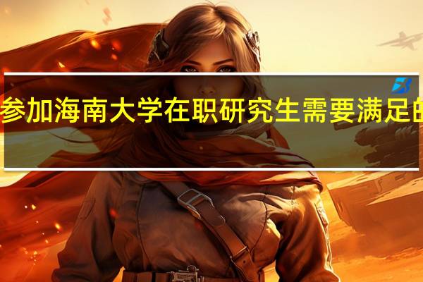 参加海南大学在职研究生需要满足的要求