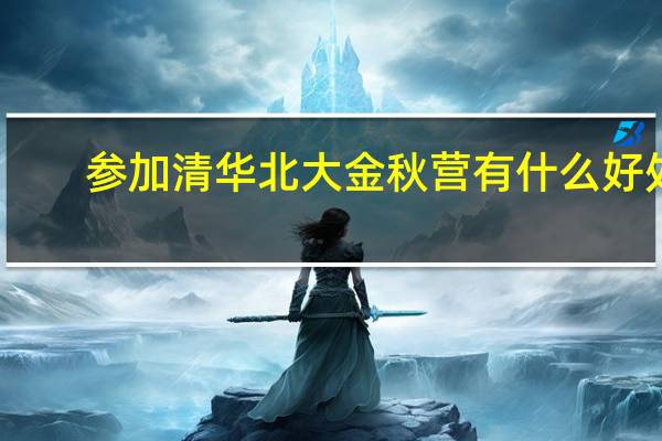 参加清华北大金秋营有什么好处