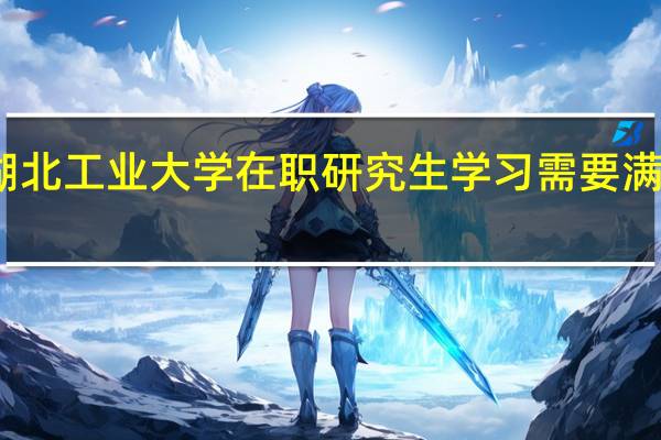 参加湖北工业大学在职研究生学习需要满足什么条件