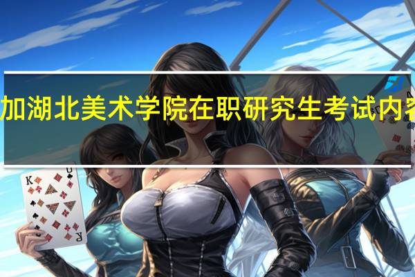 参加湖北美术学院在职研究生考试内容有什么