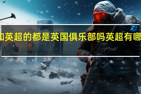 参加英超的都是英国俱乐部吗 英超有哪些俱乐部