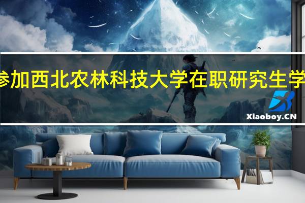 参加西北农林科技大学在职研究生学习费用