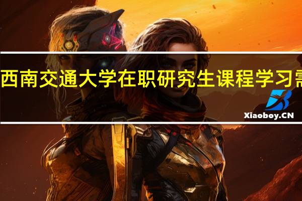 参加西南交通大学在职研究生课程学习需要多少钱