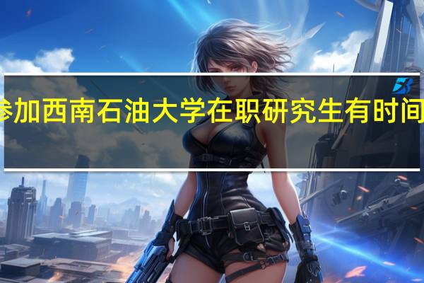 参加西南石油大学在职研究生有时间限制吗