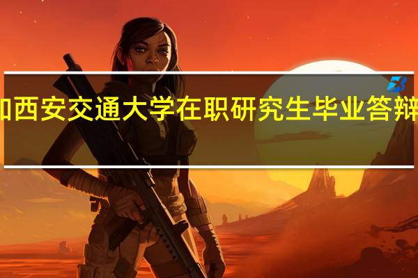参加西安交通大学在职研究生毕业答辩注意事项