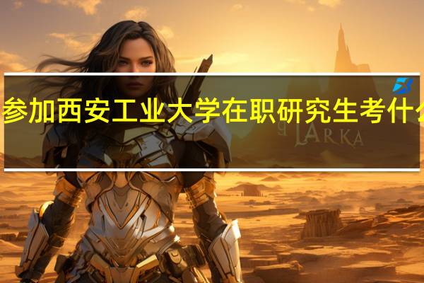 参加西安工业大学在职研究生考什么科目