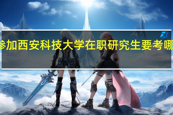参加西安科技大学在职研究生要考哪些科目