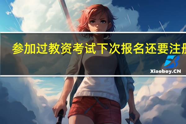 参加过教资考试下次报名还要注册吗