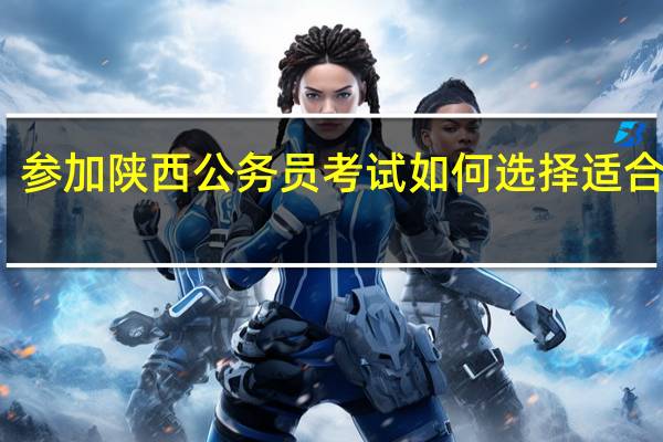 参加陕西公务员考试如何选择适合职位