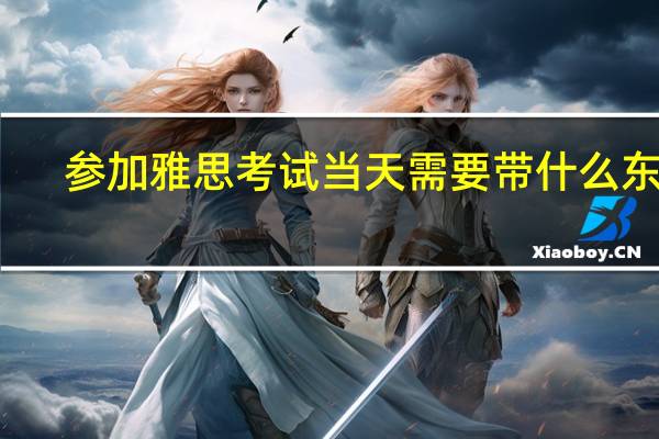 参加雅思考试当天需要带什么东西