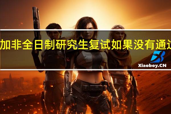 参加非全日制研究生复试如果没有通过怎么办