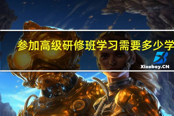 参加高级研修班学习需要多少学费