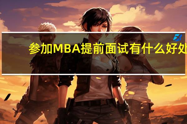 参加MBA 提前面试有什么好处