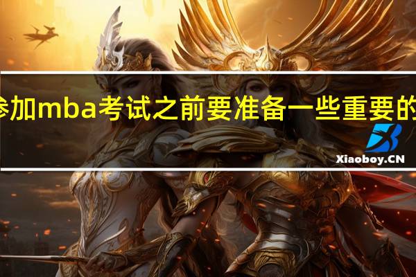 参加mba考试之前要准备一些重要的材料吗