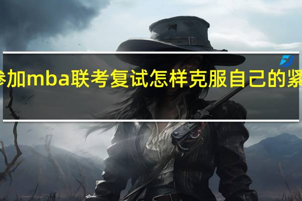 参加mba联考复试怎样克服自己的紧张心理