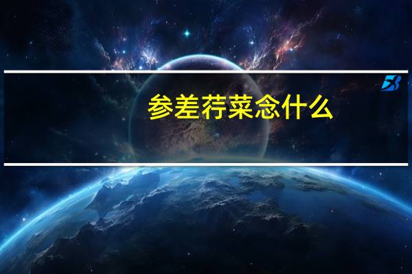 参差荇菜念什么（参差荇菜怎么读）
