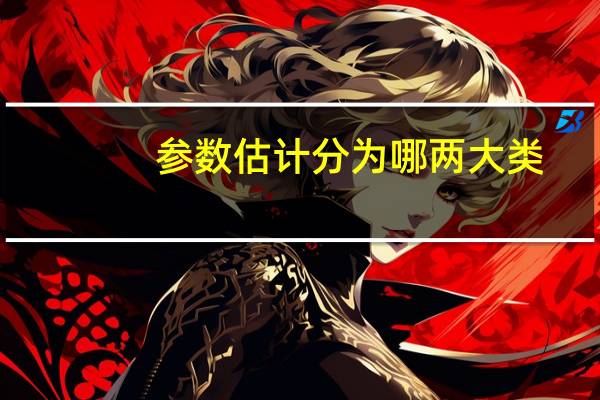 参数估计分为哪两大类（参数估计）