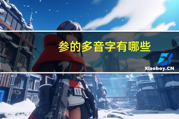 参的多音字有哪些（参的多音字）