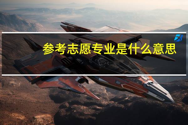 参考志愿专业是什么意思