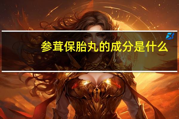 参茸保胎丸的成分是什么（参茸保胎丸简介）