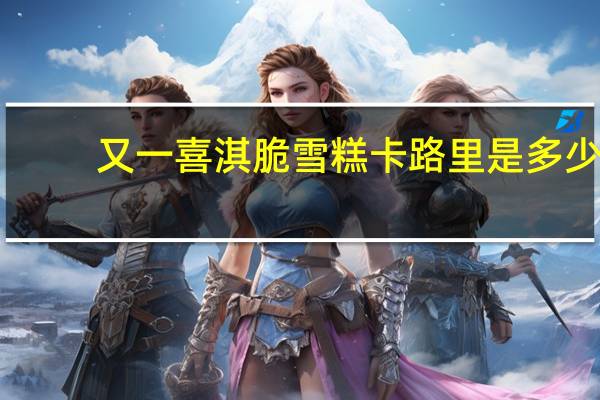 又一喜 淇脆雪糕卡路里是多少