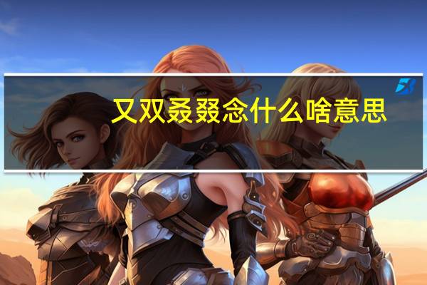 又双叒叕念什么啥意思（四个又字叠一起读什么）