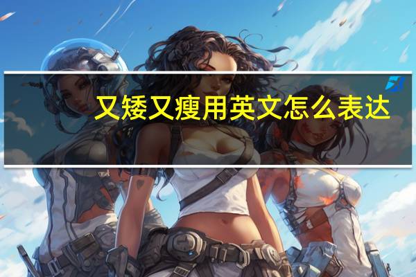 又矮又瘦用英文怎么表达？