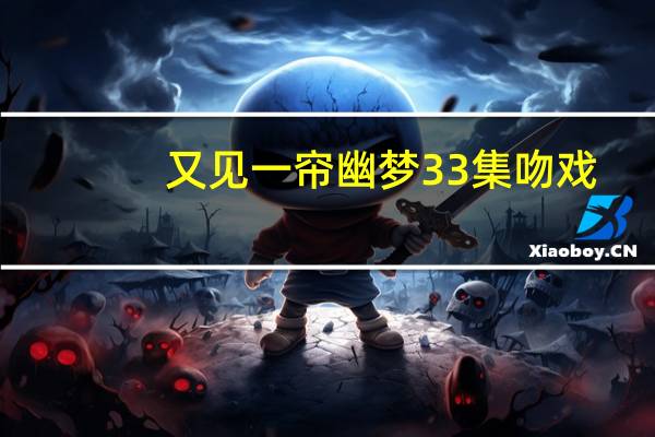 又见一帘幽梦33集吻戏（又见一帘幽梦吻戏）