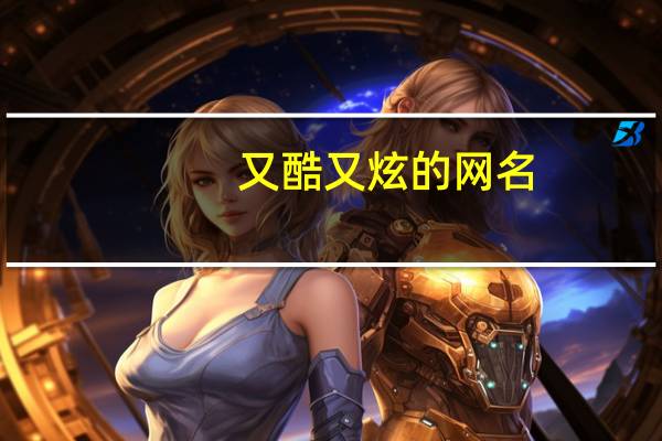 又酷又炫的网名（最炫最酷的网名）