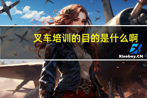 叉车培训的目的是什么啊