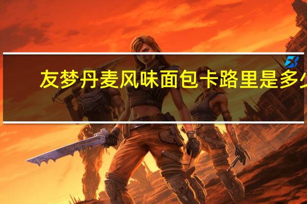 友梦 丹麦风味面包卡路里是多少