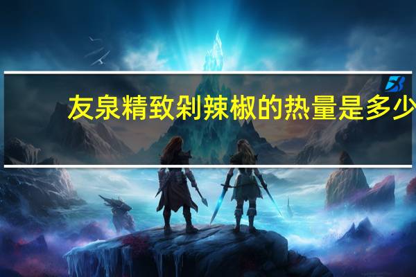 友泉 精致剁辣椒的热量是多少