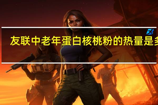 友联 中老年蛋白核桃粉的热量是多少