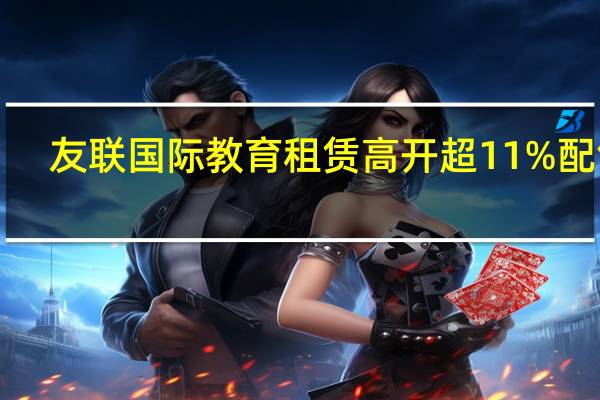 友联国际教育租赁高开超11% 配售1.09亿新股协议已终止