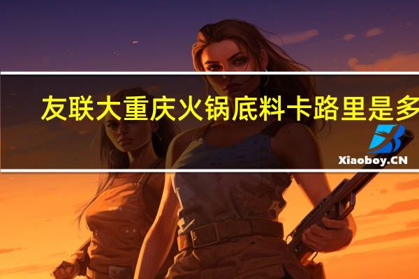 友联 大重庆火锅底料卡路里是多少