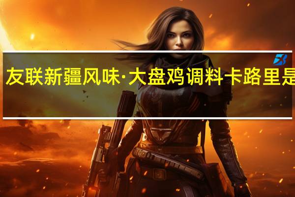 友联 新疆风味·大盘鸡调料卡路里是多少