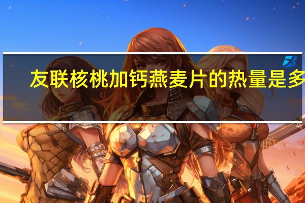 友联 核桃加钙燕麦片的热量是多少