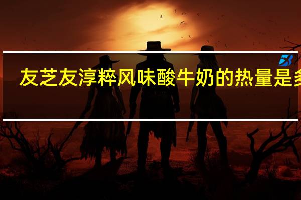 友芝友 淳粹风味酸牛奶的热量是多少