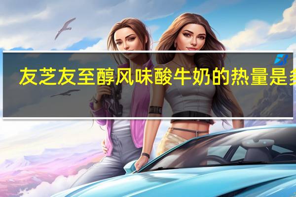 友芝友 至醇风味酸牛奶的热量是多少