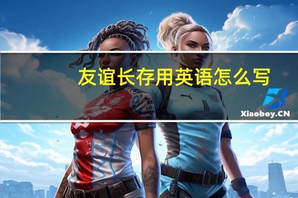 友谊长存用英语怎么写