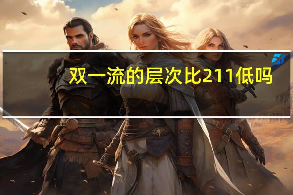 双一流的层次比211低吗