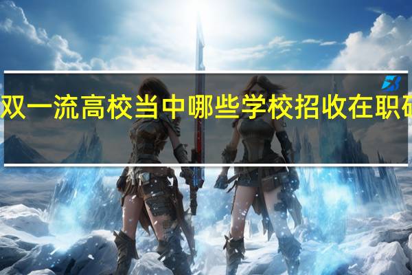 双一流高校当中哪些学校招收在职研究生