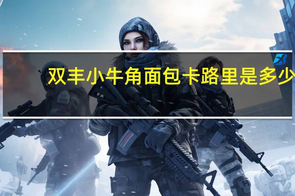 双丰小牛角面包卡路里是多少