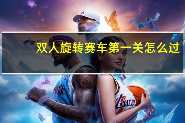 双人旋转赛车第一关怎么过（双人旋转赛车2）