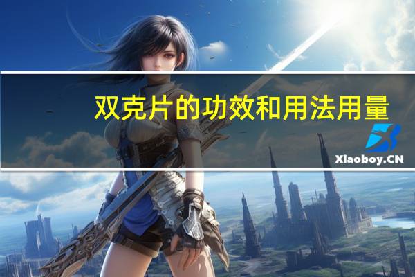 双克片的功效和用法用量(双克片的作用)