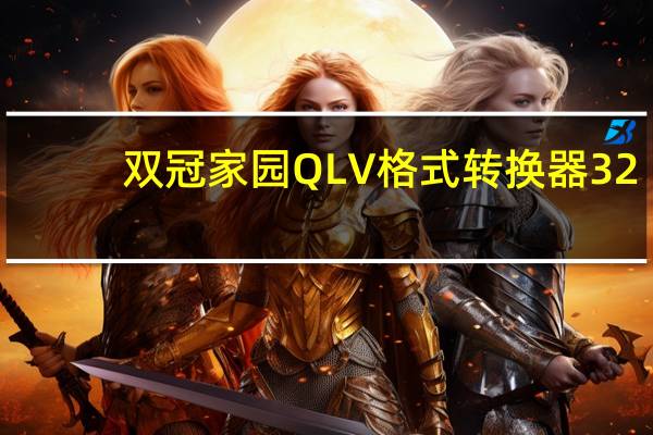 双冠家园QLV格式转换器 32/64位 免注册码版（双冠家园QLV格式转换器 32/64位 免注册码版功能简介）
