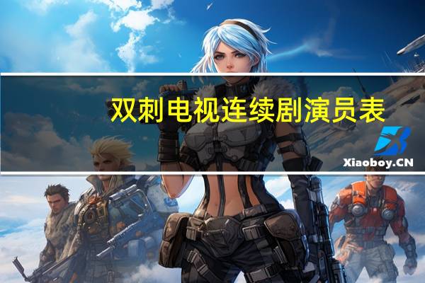 双刺电视连续剧演员表（电视剧双刺演员表）