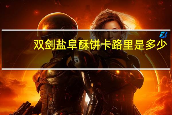 双剑 盐阜酥饼卡路里是多少