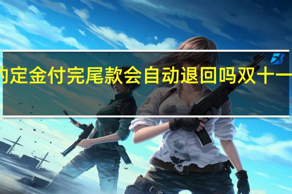 双十一付的定金付完尾款会自动退回吗 双十一定金可以退款吗